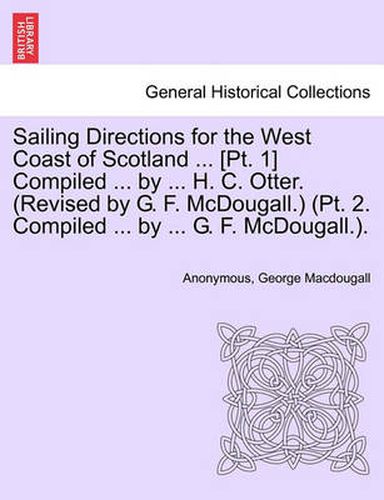 Sailing Directions for the West Coast of Scotland ... [Pt. 1] Compiled ... by ... H. C. Otter. (Revised by G. F. McDougall.) (PT. 2. Compiled ... by ... G. F. McDougall.).