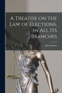 Cover image for A Treatise on the Law of Elections, in All Its Branches