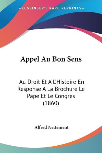 Cover image for Appel Au Bon Sens: Au Droit Et A L'Histoire En Response A La Brochure Le Pape Et Le Congres (1860)