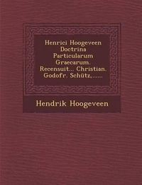 Cover image for Henrici Hoogeveen Doctrina Particularum Graecarum. Recensuit... Christian. Godofr. Schutz, ......