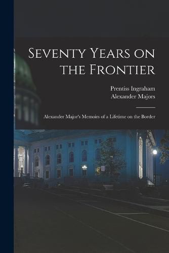 Cover image for Seventy Years on the Frontier; Alexander Major's Memoirs of a Lifetime on the Border