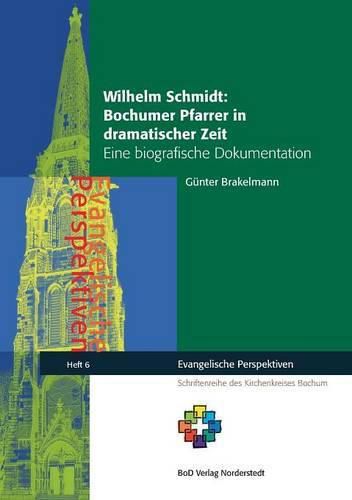 Wilhelm Schmidt: Bochumer Pfarrer in dramatischer Zeit: Eine biografische Dokumentation