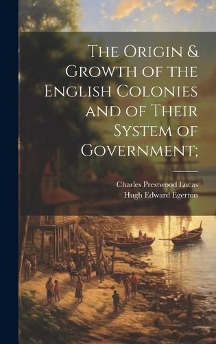 Cover image for The Origin & Growth of the English Colonies and of Their System of Government;