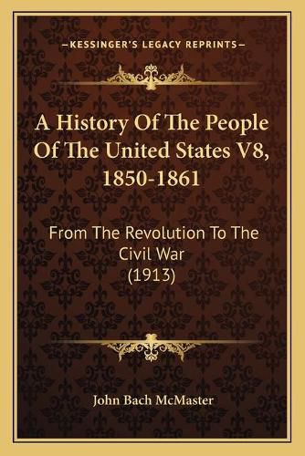 Cover image for A History of the People of the United States V8, 1850-1861: From the Revolution to the Civil War (1913)