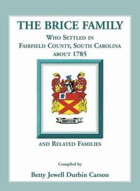 Cover image for The Brice Family Who Settled In Fairfield County, South Carolina, About 1785 and Related Families