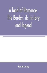 Cover image for A land of romance, the Border, its history and legend