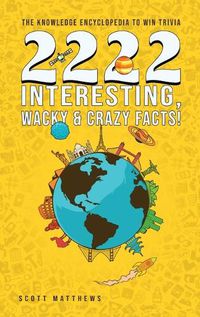 Cover image for 2222 Interesting, Wacky and Crazy Facts - the Knowledge Encyclopedia to Win Trivia