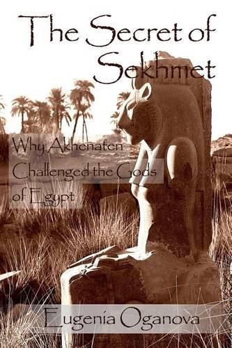 Cover image for The Secret of Sekhmet: Why Akhenaten Challenged the Gods of Egypt