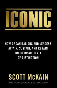 Cover image for Iconic: How Organizations and Leaders Attain, Sustain, and Regain the Highest Level of Distinction