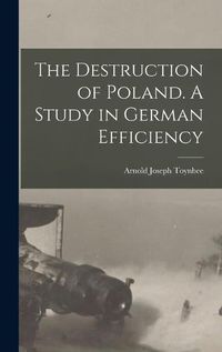 Cover image for The Destruction of Poland. A Study in German Efficiency