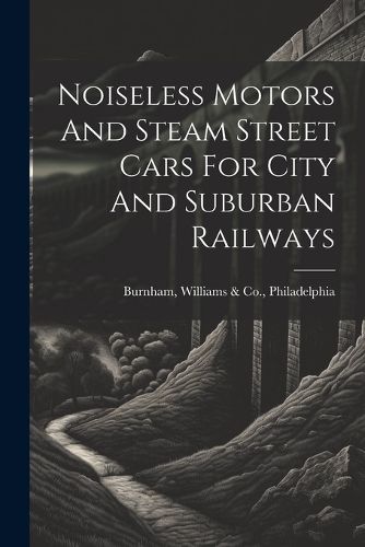 Cover image for Noiseless Motors And Steam Street Cars For City And Suburban Railways