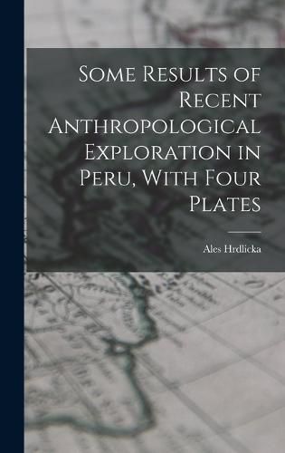 Some Results of Recent Anthropological Exploration in Peru, With Four Plates