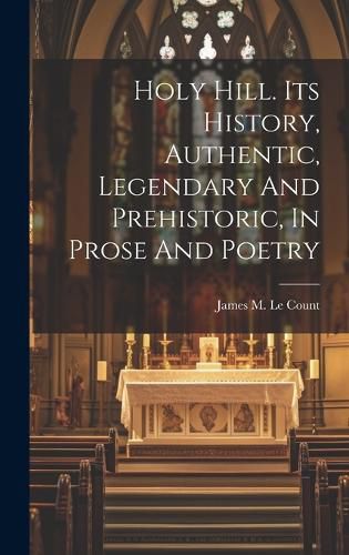 Cover image for Holy Hill. Its History, Authentic, Legendary And Prehistoric, In Prose And Poetry