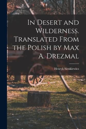 In Desert and Wilderness. Translated From the Polish by Max A. Drezmal