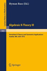 Cover image for Algebraic K-Theory III. Proceedings of the Conference Held at the Seattle Research Center of Battelle Memorial Institute, August 28 - September 8, 1972: Hermitian K-Theory and Geometric Applications