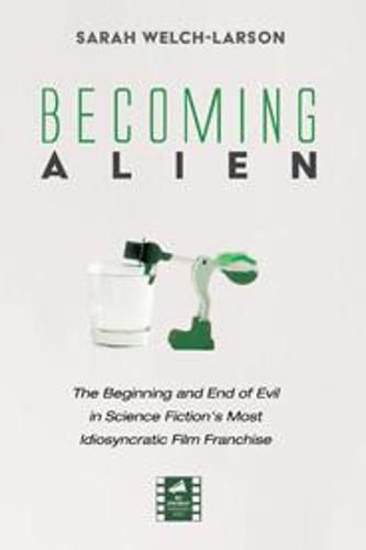 Cover image for Becoming Alien: The Beginning and End of Evil in Science Fiction's Most Idiosyncratic Film Franchise