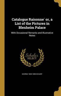 Cover image for Catalogue Raisonne Or, a List of the Pictures in Blenheim Palace: With Occasional Remarks and Illustrative Notes