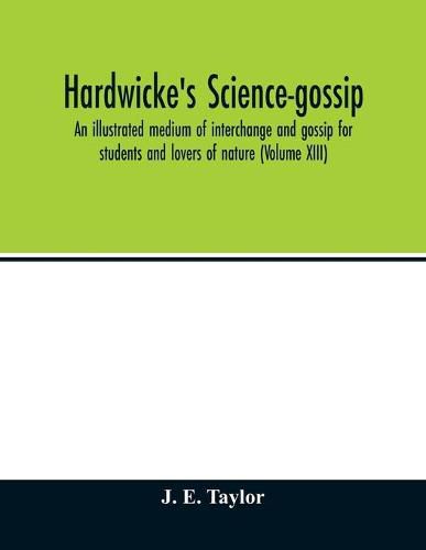 Cover image for Hardwicke's science-gossip: an illustrated medium of interchange and gossip for students and lovers of nature (Volume XIII)