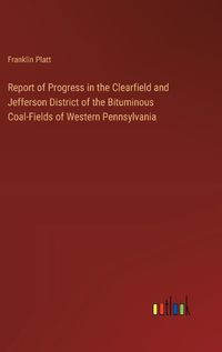 Cover image for Report of Progress in the Clearfield and Jefferson District of the Bituminous Coal-Fields of Western Pennsylvania