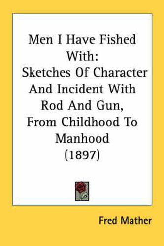 Cover image for Men I Have Fished with: Sketches of Character and Incident with Rod and Gun, from Childhood to Manhood (1897)