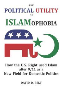 Cover image for The Political Utility of Islamophobia: How the U.S. Right used Islam after 9/11 as a New Field for Domestic Politics