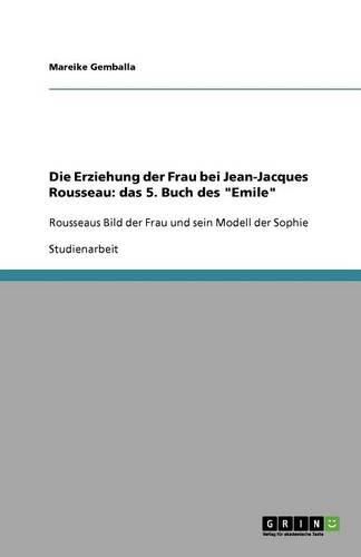 Cover image for Die Erziehung der Frau bei Jean-Jacques Rousseau: das 5. Buch des  Emile  Rousseaus Bild der Frau und sein Modell der Sophie