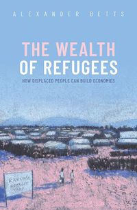 Cover image for The Wealth of Refugees: How Displaced People Can Build Economies