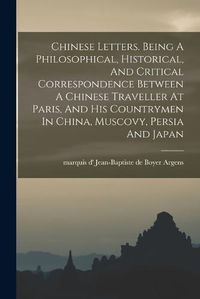 Cover image for Chinese Letters. Being A Philosophical, Historical, And Critical Correspondence Between A Chinese Traveller At Paris, And His Countrymen In China, Muscovy, Persia And Japan