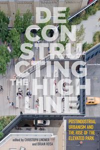 Cover image for Deconstructing the High Line: Postindustrial Urbanism and the Rise of the Elevated Park