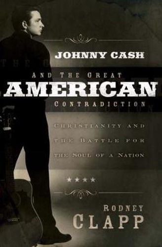 Johnny Cash and the Great American Contradiction: Christianity and the Battle for the Soul of a Nation