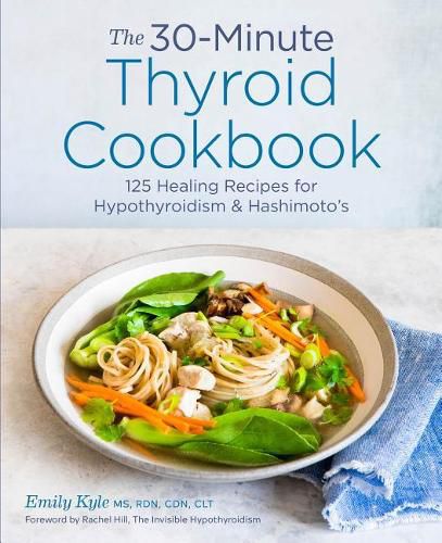 The 30-Minute Thyroid Cookbook: 125 Healing Recipes for Hypothyroidism and Hashimoto's