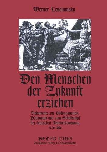Cover image for Den Menschen der Zukunft erziehen; Dokumente zur Bildungspolitik, Padagogik und zum Schulkampf der deutschen Arbeiterbewegung 1870-1900