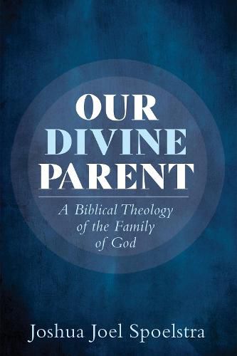 Cover image for Our Divine Parent: A Biblical Theology of the Family of God