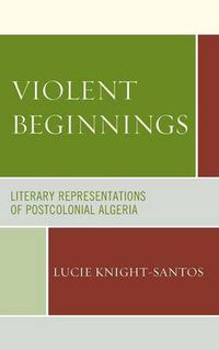 Cover image for Violent Beginnings: Literary Representations of Postcolonial Algeria