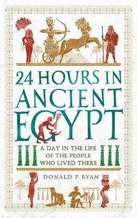 Cover image for 24 Hours in Ancient Egypt: A Day in the Life of the People Who Lived There