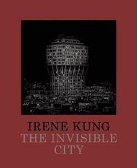 Cover image for Irene Kung: The Invisible City