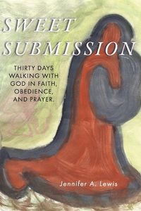 Cover image for Sweet Submission: Thirty Days Walking with God in Faith, Obedience, and Prayer.