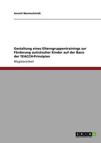 Gestaltung eines Elterngruppentrainings zur Foerderung autistischer Kinder auf der Basis der TEACCH-Prinzipien