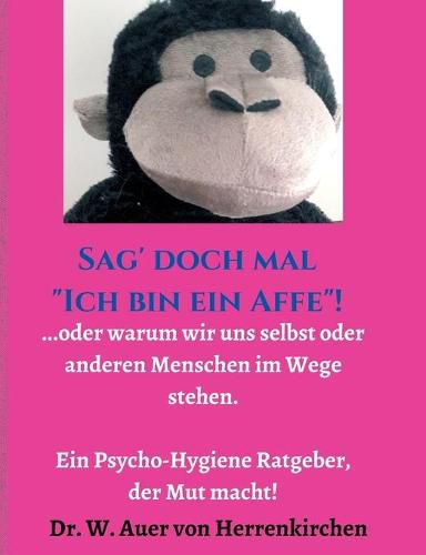 Cover image for Sag' doch mal  Ich bin ein Affe !: ...oder warum wir uns selbst und anderen Menschen im Wege stehen. Ein Psycho-Hygiene Ratgeber, der Mut macht!