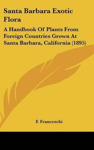 Cover image for Santa Barbara Exotic Flora: A Handbook of Plants from Foreign Countries Grown at Santa Barbara, California (1895)