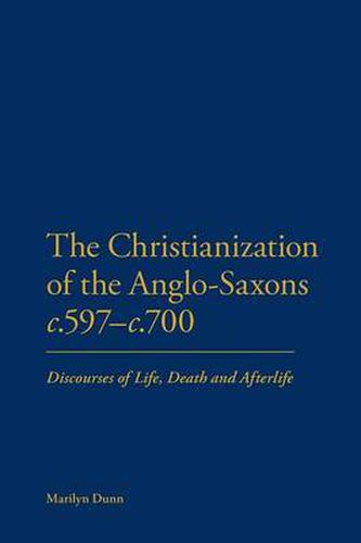 Cover image for The Christianization of the Anglo-Saxons c.597-c.700: Discourses of Life, Death and Afterlife