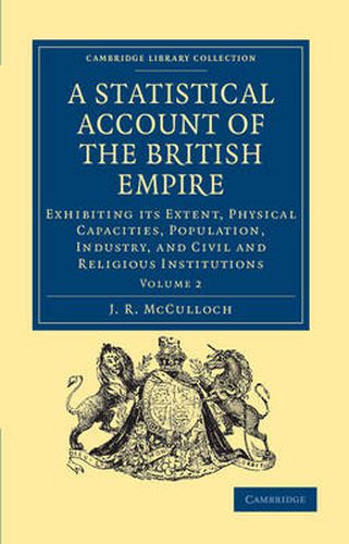 Cover image for A Statistical Account of the British Empire: Exhibiting its Extent, Physical Capacities, Population, Industry, and Civil and Religious Institutions