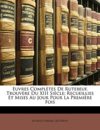 Cover image for Euvres Compltes de Rutebeuf, Trouvre Du XIII Sicle: Recueillies Et Mises Au Jour Pour La Premire Fois