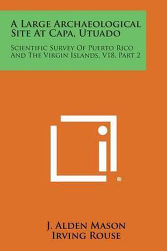 Cover image for A Large Archaeological Site at Capa, Utuado: Scientific Survey of Puerto Rico and the Virgin Islands, V18, Part 2