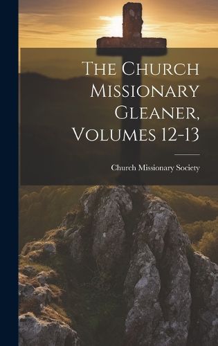 Cover image for The Church Missionary Gleaner, Volumes 12-13