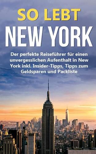 Cover image for So lebt New York: Der perfekte Reisefuhrer fur einen unvergesslichen Aufenthalt in New York inkl. Insider-Tipps, Tipps zum Geldsparen und Packliste