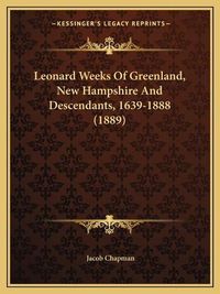 Cover image for Leonard Weeks of Greenland, New Hampshire and Descendants, 1639-1888 (1889)