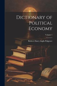 Cover image for Dictionary of Political Economy; Volume 1