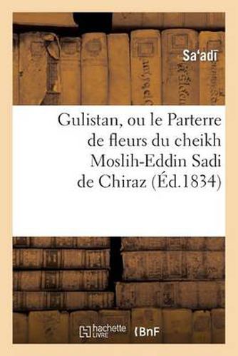 Cover image for Gulistan, Ou Le Parterre de Fleurs Du Cheikh Moslih-Eddin Sadi de Chiraz