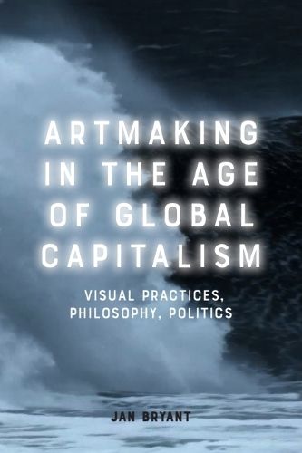 Cover image for Artmaking in the Age of Global Capitalism: Visual Practices, Philosophy, Politics